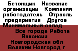 Бетонщик › Название организации ­ Компания-работодатель › Отрасль предприятия ­ Другое › Минимальный оклад ­ 30 000 - Все города Работа » Вакансии   . Новгородская обл.,Великий Новгород г.